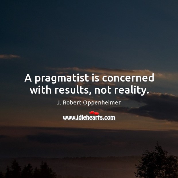A pragmatist is concerned with results, not reality. Reality Quotes Image