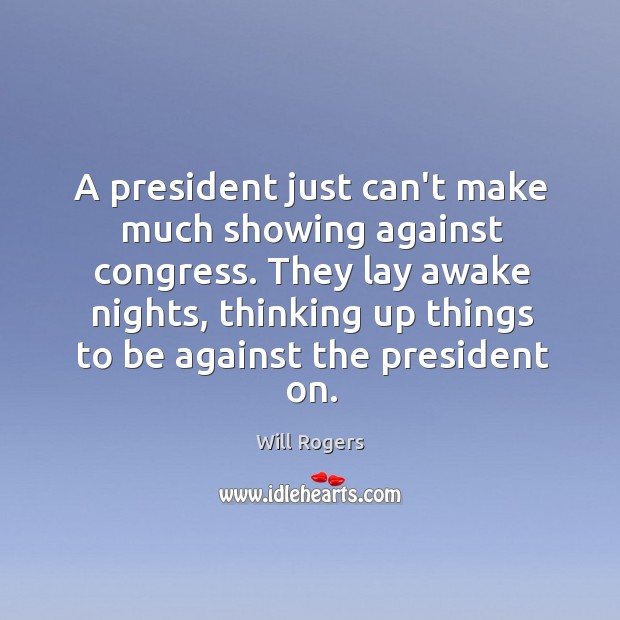 A president just can’t make much showing against congress. They lay awake Will Rogers Picture Quote