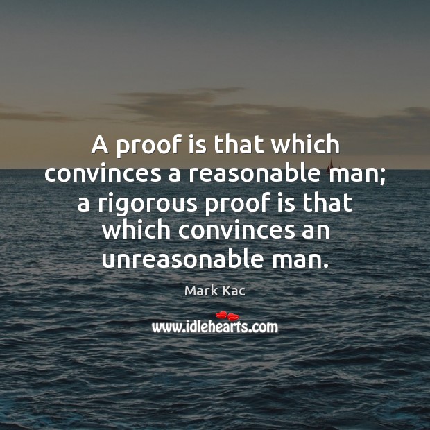 A proof is that which convinces a reasonable man; a rigorous proof Mark Kac Picture Quote