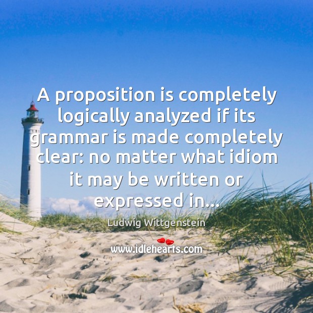 A proposition is completely logically analyzed if its grammar is made completely No Matter What Quotes Image