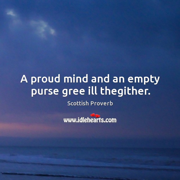 A proud mind and an empty purse gree ill thegither. Image