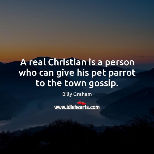 A real Christian is a person who can give his pet parrot to the town gossip. Image