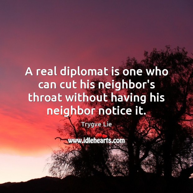 A real diplomat is one who can cut his neighbor’s throat without Image