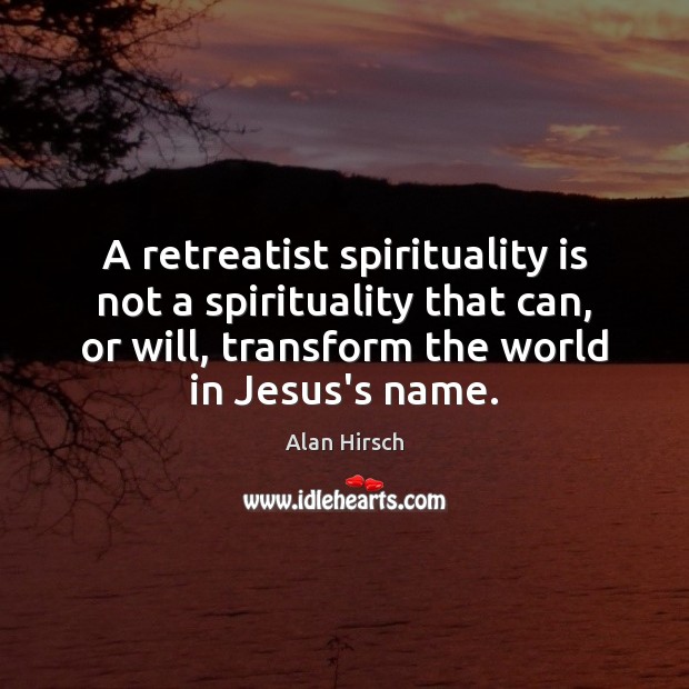A retreatist spirituality is not a spirituality that can, or will, transform Alan Hirsch Picture Quote