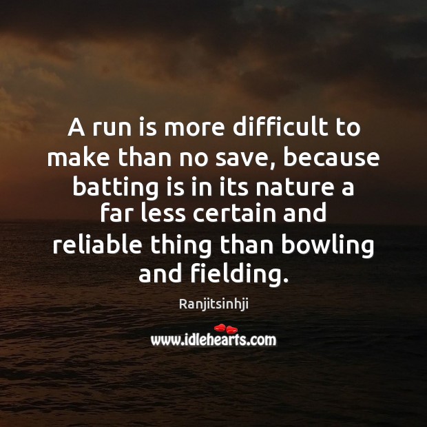 A run is more difficult to make than no save, because batting Ranjitsinhji Picture Quote