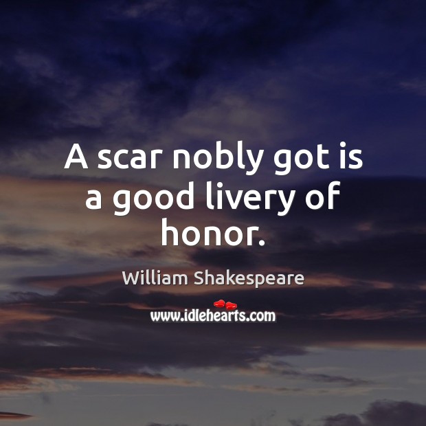 A scar nobly got is a good livery of honor. Image