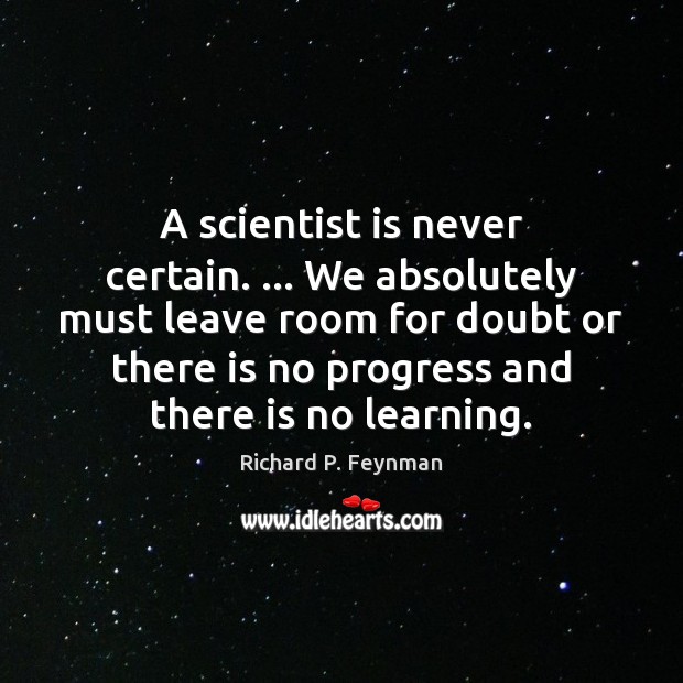 A scientist is never certain. … We absolutely must leave room for doubt Richard P. Feynman Picture Quote