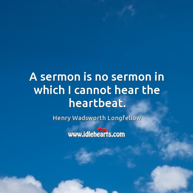 A sermon is no sermon in which I cannot hear the heartbeat. Henry Wadsworth Longfellow Picture Quote