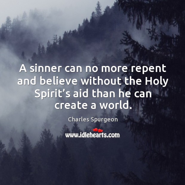 A sinner can no more repent and believe without the holy spirit’s aid than he can create a world. Charles Spurgeon Picture Quote