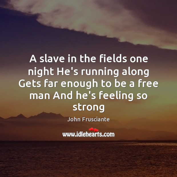 A slave in the fields one night He’s running along Gets far John Frusciante Picture Quote