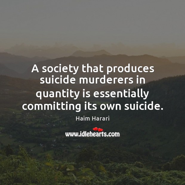 A society that produces suicide murderers in quantity is essentially committing its Image