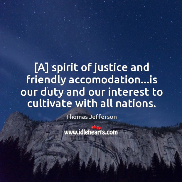 [A] spirit of justice and friendly accomodation…is our duty and our Thomas Jefferson Picture Quote