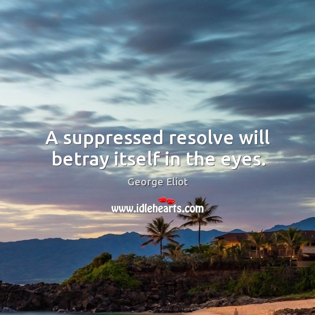 A suppressed resolve will betray itself in the eyes. George Eliot Picture Quote