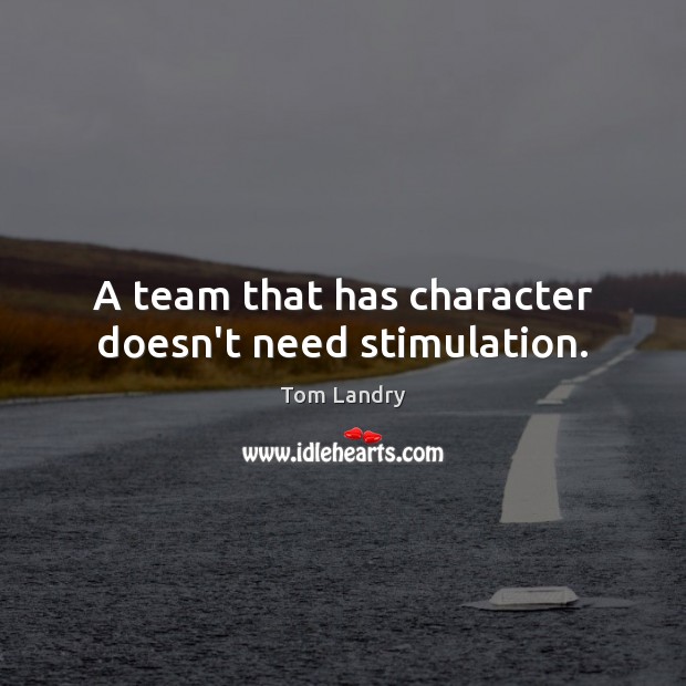 A team that has character doesn’t need stimulation. Team Quotes Image