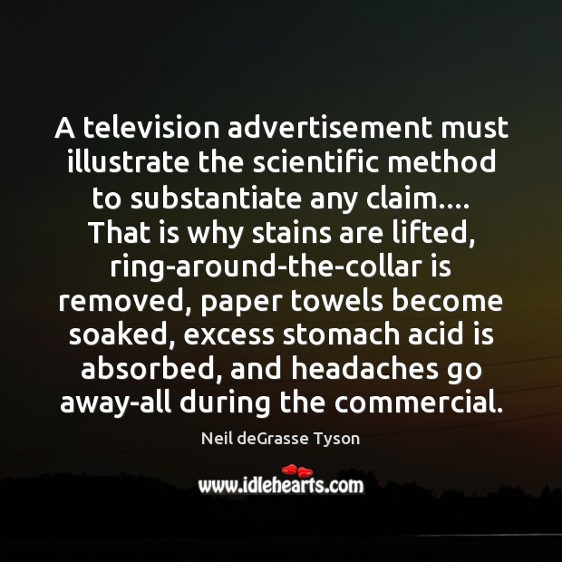 A television advertisement must illustrate the scientific method to substantiate any claim…. Neil deGrasse Tyson Picture Quote