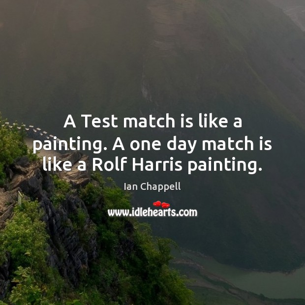 A Test match is like a painting. A one day match is like a Rolf Harris painting. Image