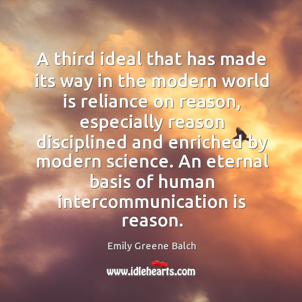 A third ideal that has made its way in the modern world is reliance on reason Image