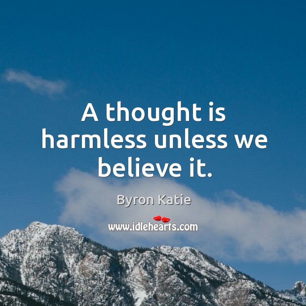 A thought is harmless unless we believe it. Byron Katie Picture Quote