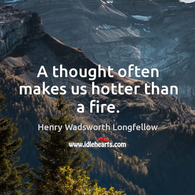 A thought often makes us hotter than a fire. Henry Wadsworth Longfellow Picture Quote