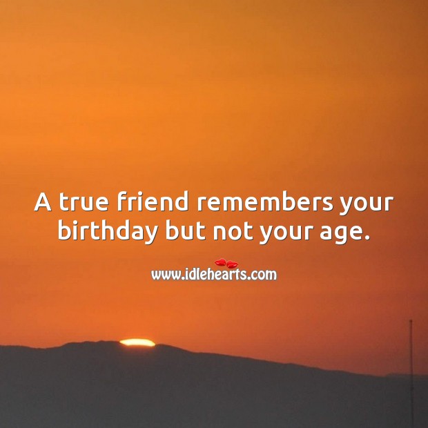 A true friend remembers your birthday but not your age. Happy Birthday Messages Image