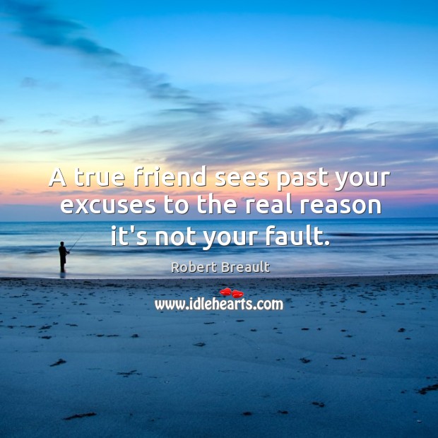A true friend sees past your excuses to the real reason it’s not your fault. Robert Breault Picture Quote