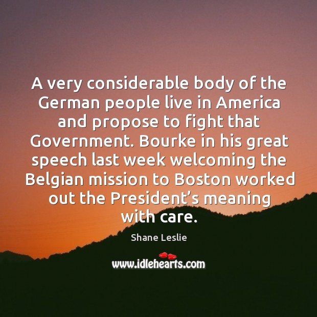 A very considerable body of the german people live in america and propose to fight that government. Shane Leslie Picture Quote