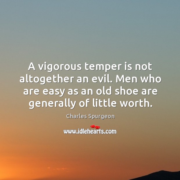 A vigorous temper is not altogether an evil. Men who are easy as an old shoe are generally of little worth. Image