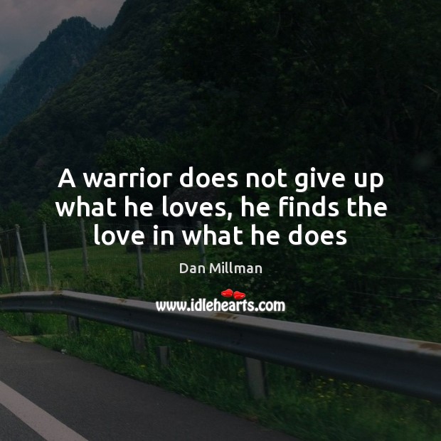 A Warrior Does Not Give Up What He Loves He Finds The Love In What He Does Idlehearts