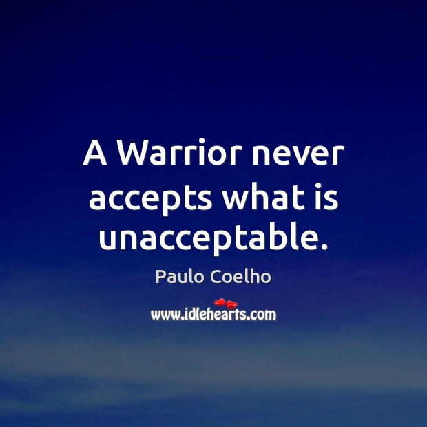 A Warrior never accepts what is unacceptable. Picture Quotes Image