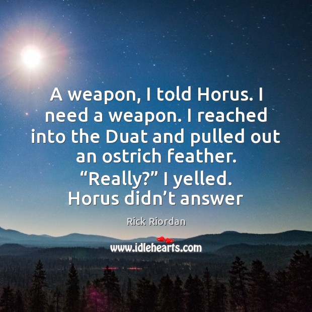 A weapon, I told Horus. I need a weapon. I reached into Rick Riordan Picture Quote