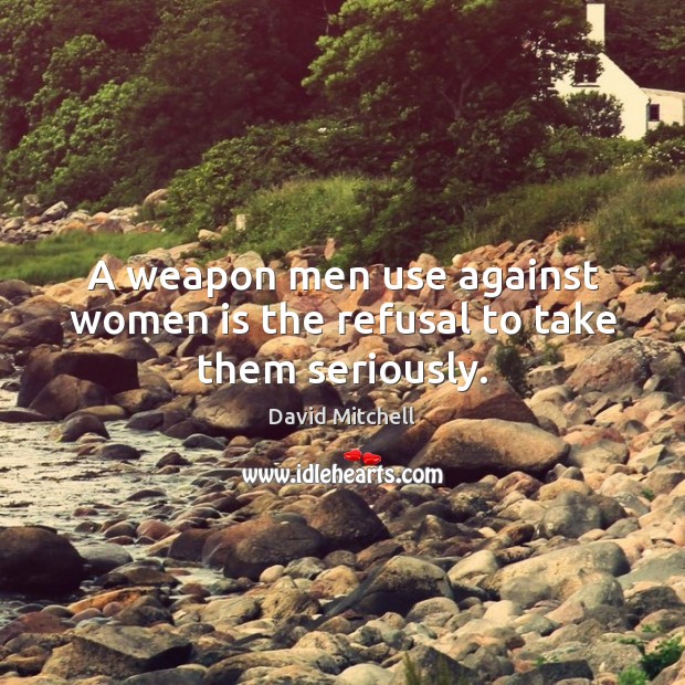 A weapon men use against women is the refusal to take them seriously. Picture Quotes Image