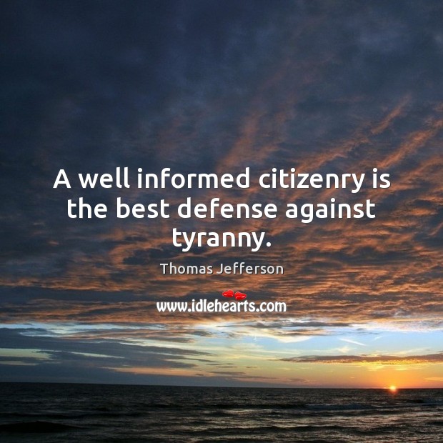 A well informed citizenry is the best defense against tyranny. Thomas Jefferson Picture Quote