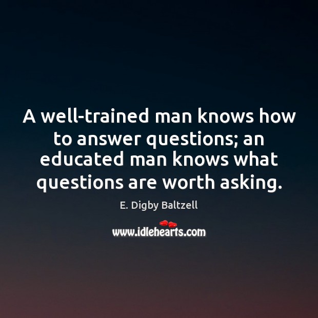 A well-trained man knows how to answer questions; an educated man knows Image