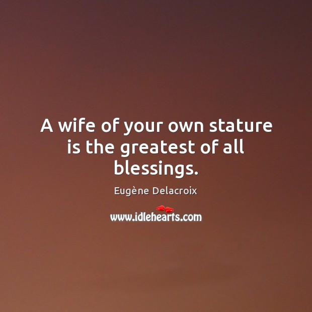 A wife of your own stature is the greatest of all blessings. Blessings Quotes Image