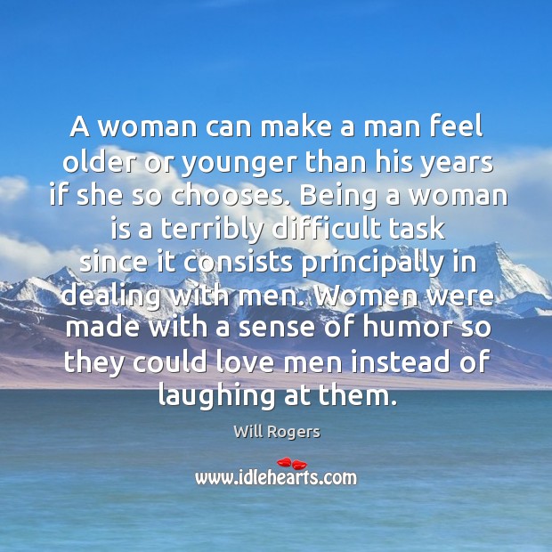 A woman can make a man feel older or younger than his Will Rogers Picture Quote