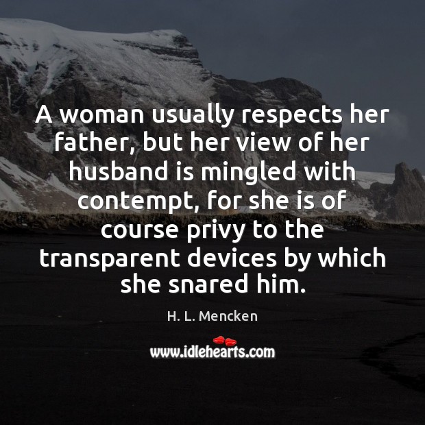 A woman usually respects her father, but her view of her husband H. L. Mencken Picture Quote