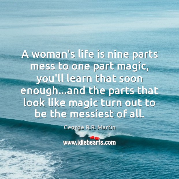 A woman’s life is nine parts mess to one part magic, you’ll George R.R. Martin Picture Quote
