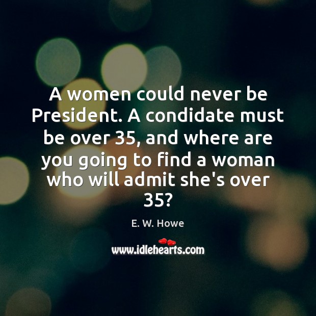 A women could never be President. A condidate must be over 35, and Picture Quotes Image