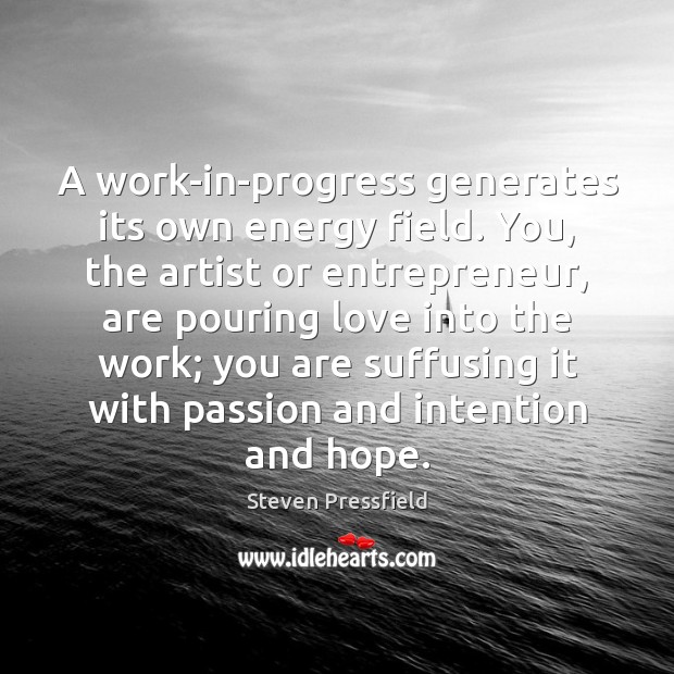 A work-in-progress generates its own energy field. You, the artist or entrepreneur, Passion Quotes Image