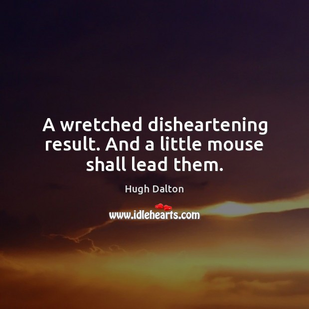 A wretched disheartening result. And a little mouse shall lead them. Picture Quotes Image