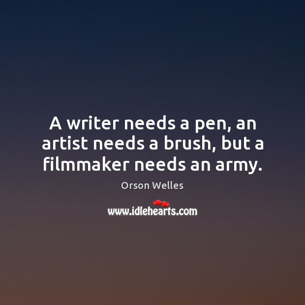 A writer needs a pen, an artist needs a brush, but a filmmaker needs an army. Orson Welles Picture Quote