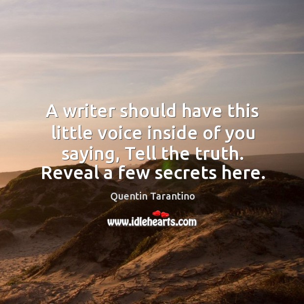 A writer should have this little voice inside of you saying, tell the truth. Reveal a few secrets here. Quentin Tarantino Picture Quote