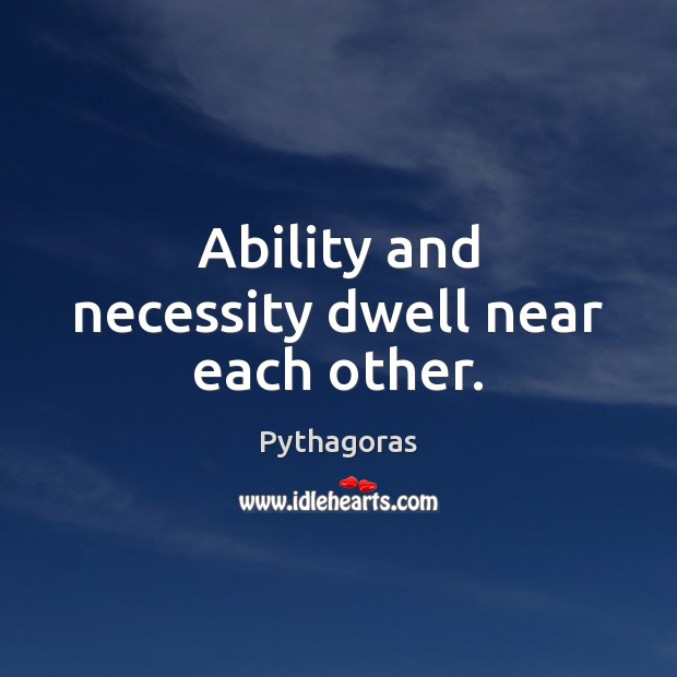 Ability and necessity dwell near each other. Picture Quotes Image