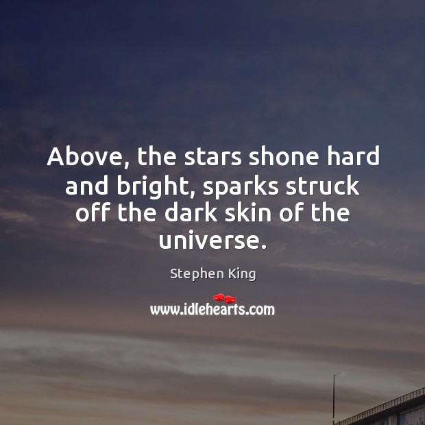 Above, the stars shone hard and bright, sparks struck off the dark skin of the universe. Stephen King Picture Quote