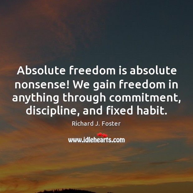 Absolute freedom is absolute nonsense! We gain freedom in anything through  commitment, - IdleHearts