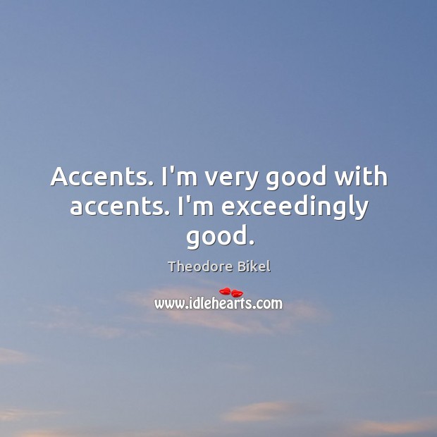 Accents. I’m very good with accents. I’m exceedingly good. Theodore Bikel Picture Quote