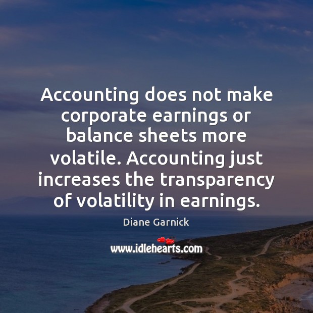 Accounting does not make corporate earnings or balance sheets more volatile. Accounting Diane Garnick Picture Quote