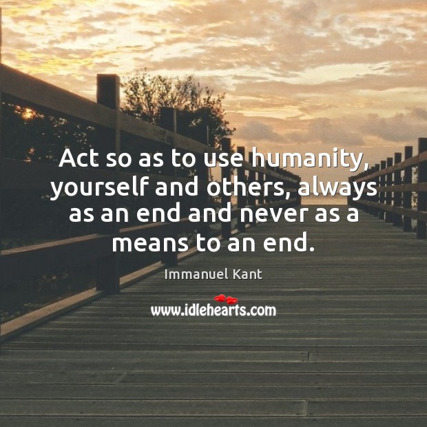 Act so as to use humanity, yourself and others, always as an Humanity Quotes Image