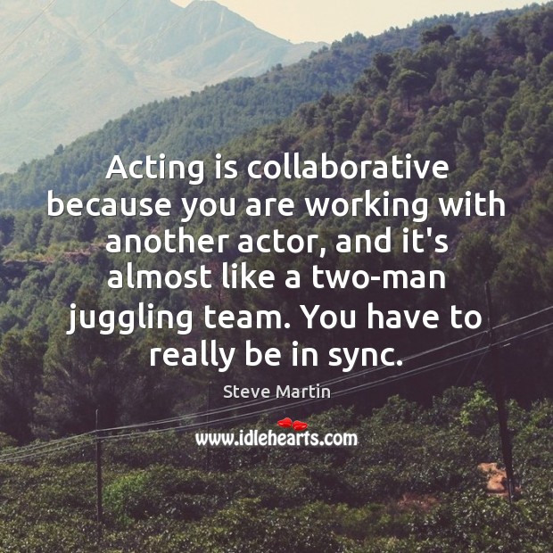 Acting is collaborative because you are working with another actor, and it’s Team Quotes Image