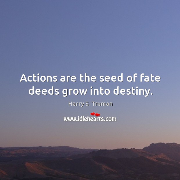 Actions are the seed of fate deeds grow into destiny. Harry S. Truman Picture Quote